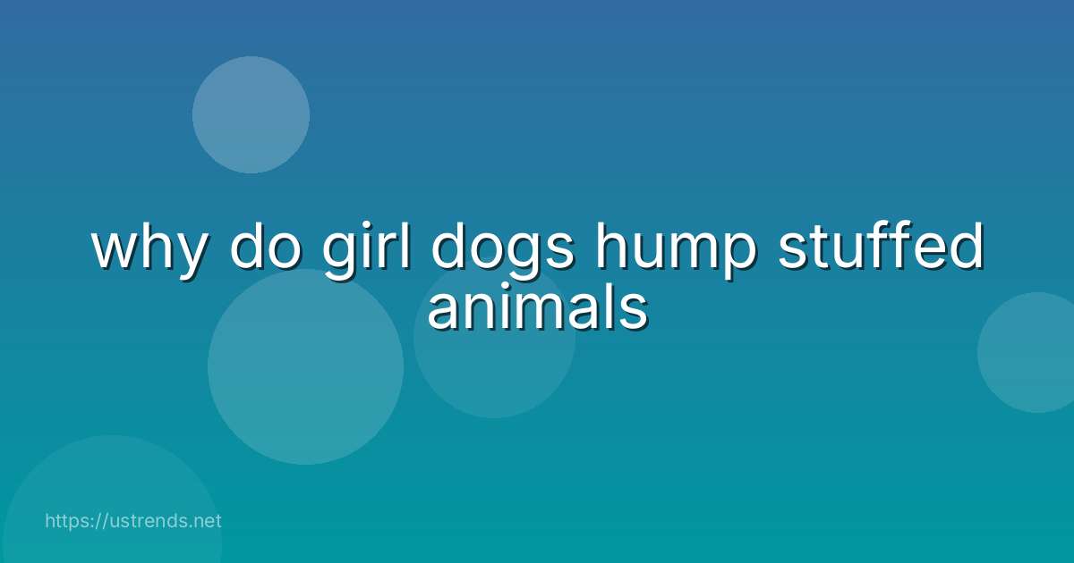 why do girl dogs hump stuffed animals