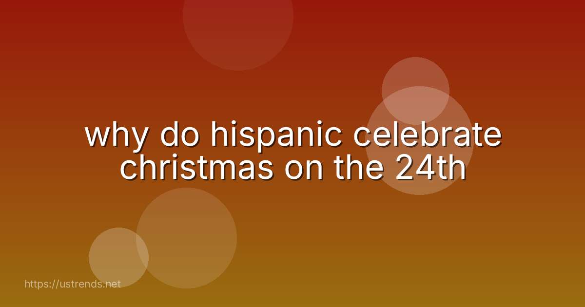 why do hispanic celebrate christmas on the 24th