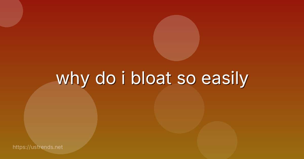 why do i bloat so easily