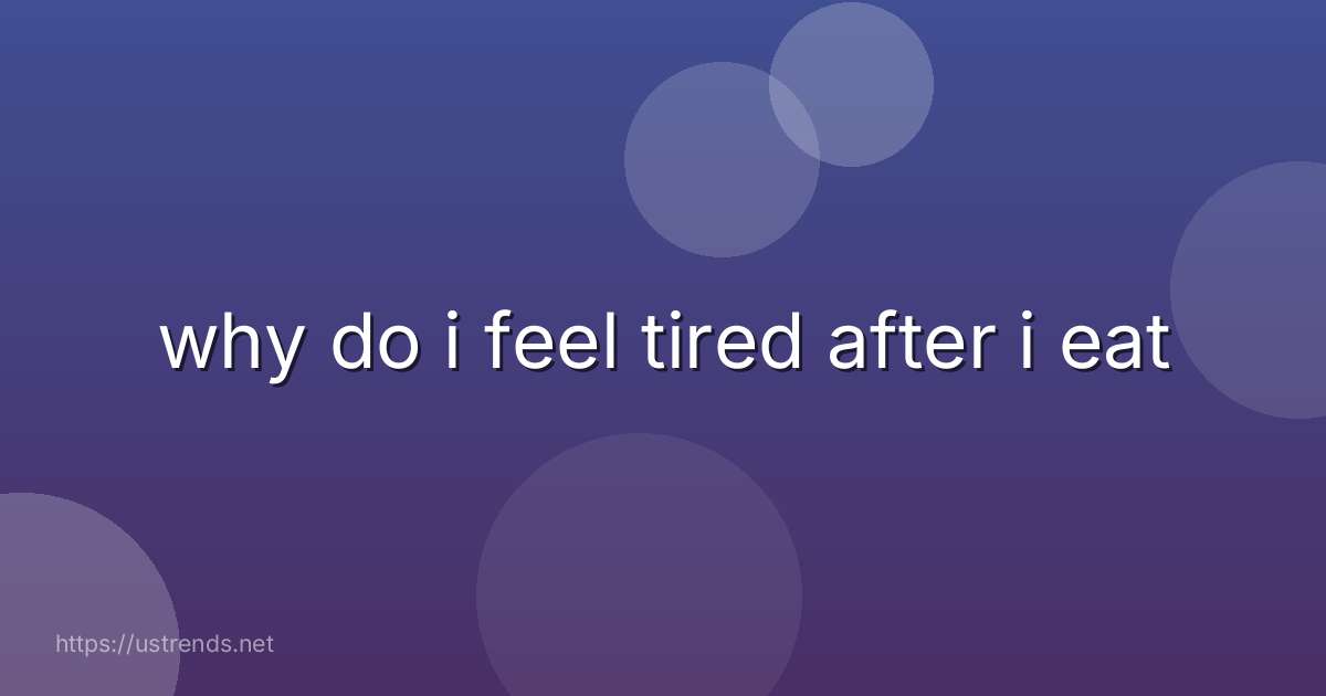why do i feel tired after i eat