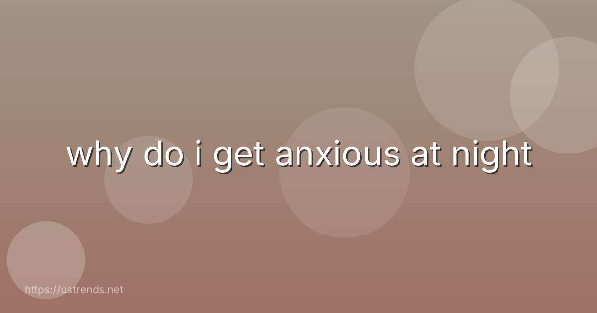 why do i get anxious at night