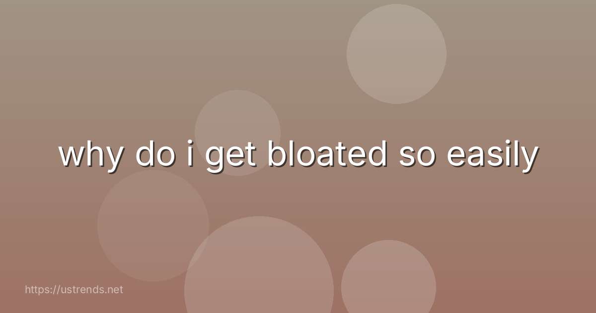 why do i get bloated so easily