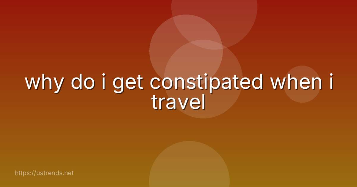 why do i get constipated when i travel