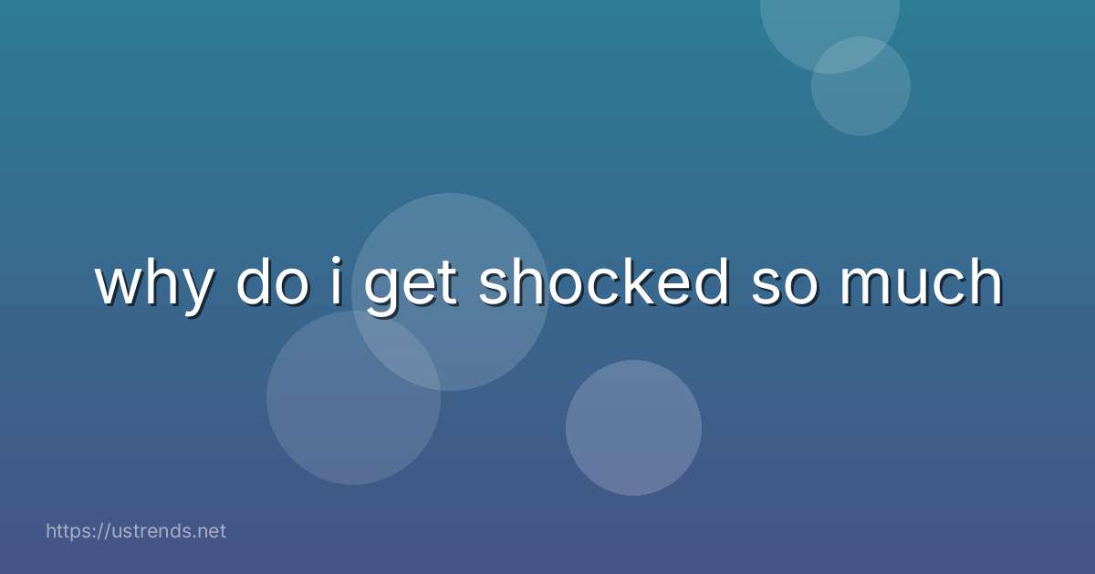why do i get shocked so much