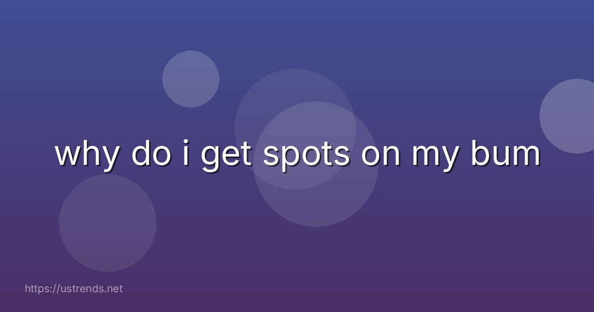 why do i get spots on my bum