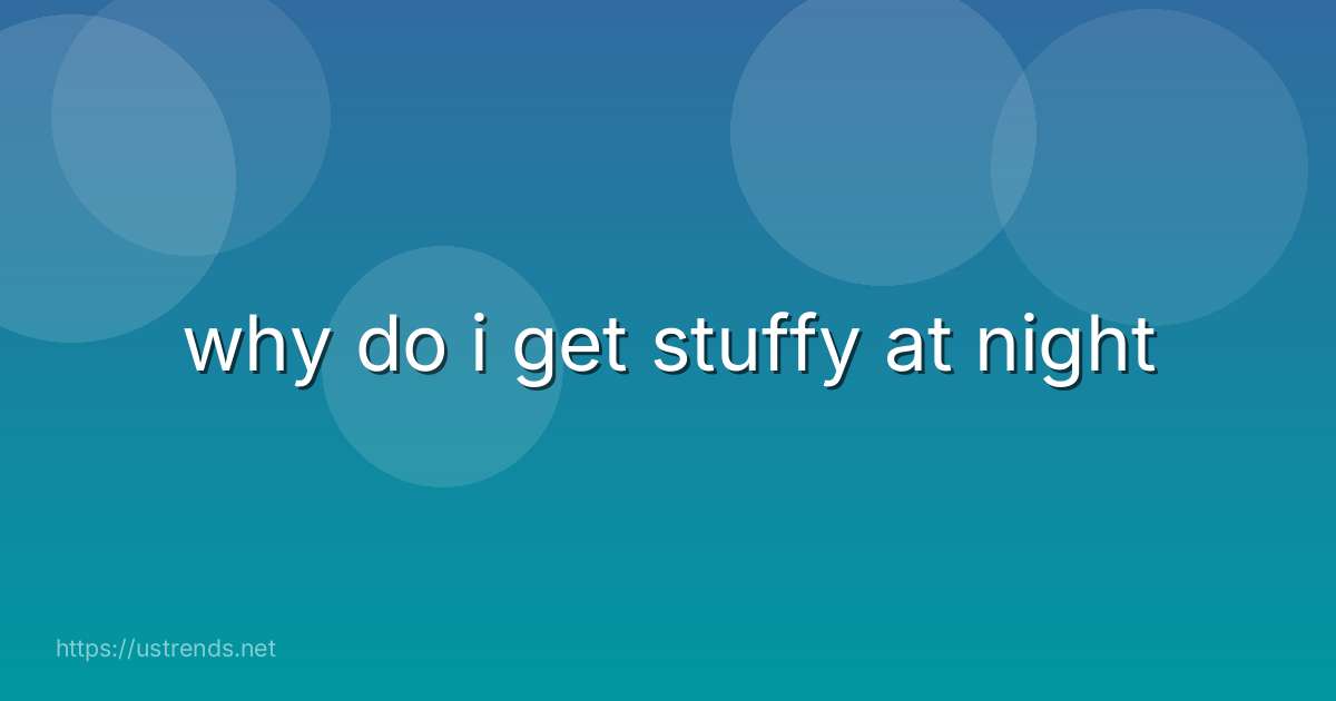 why do i get stuffy at night