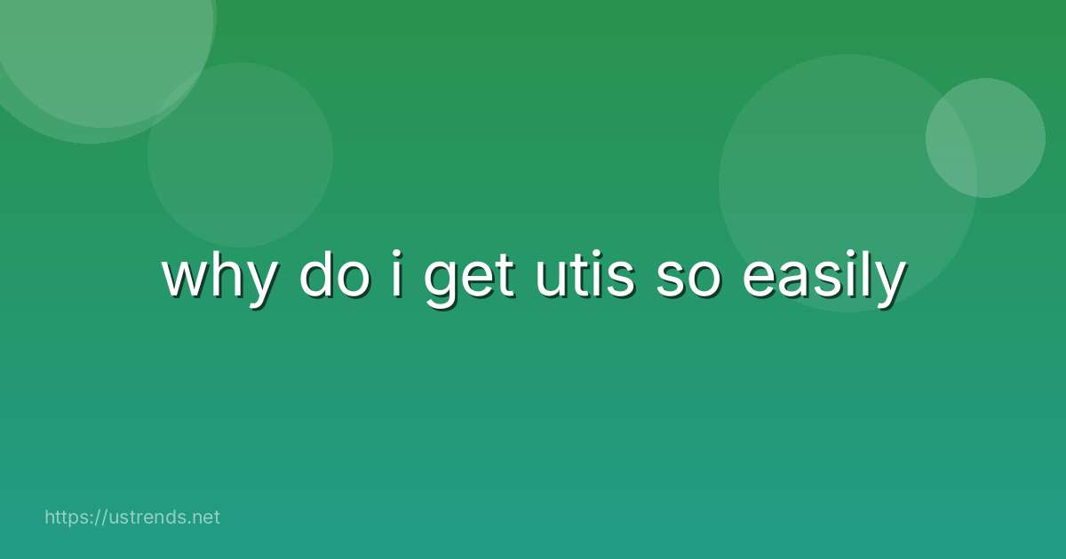 why do i get utis so easily