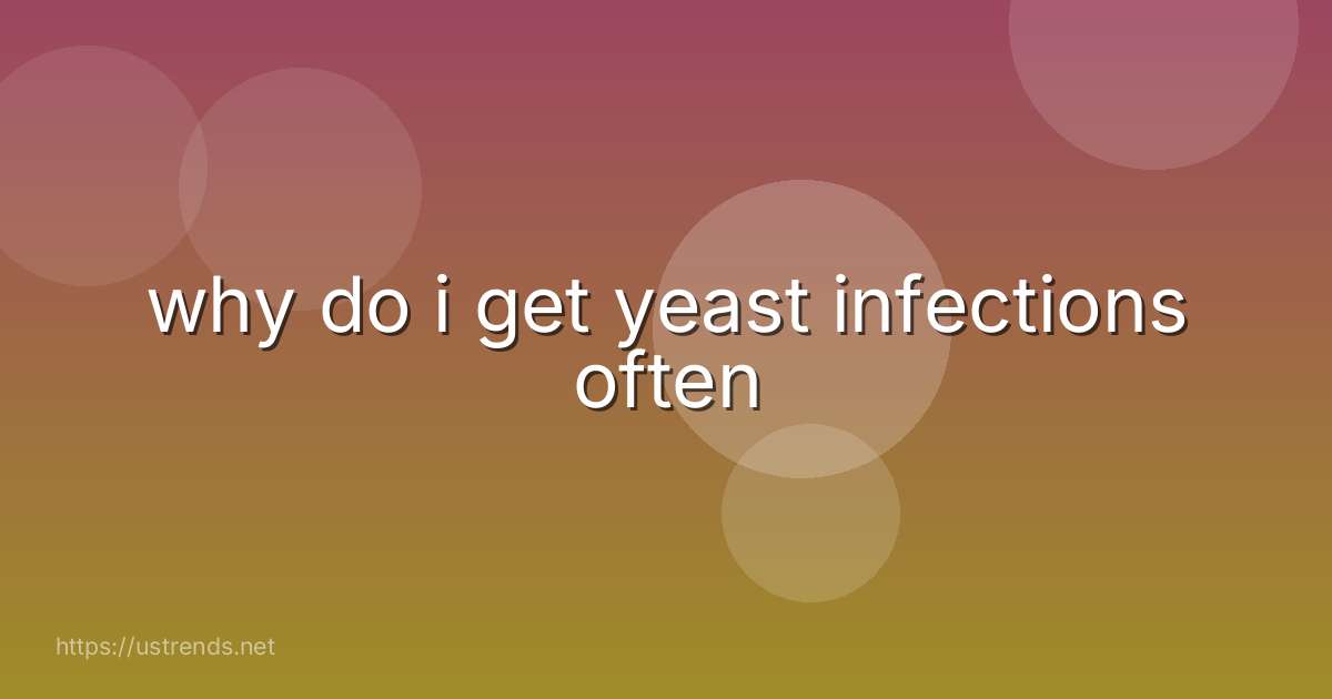 why do i get yeast infections often