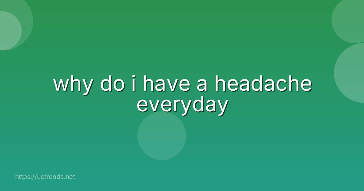 why do i have a headache everyday