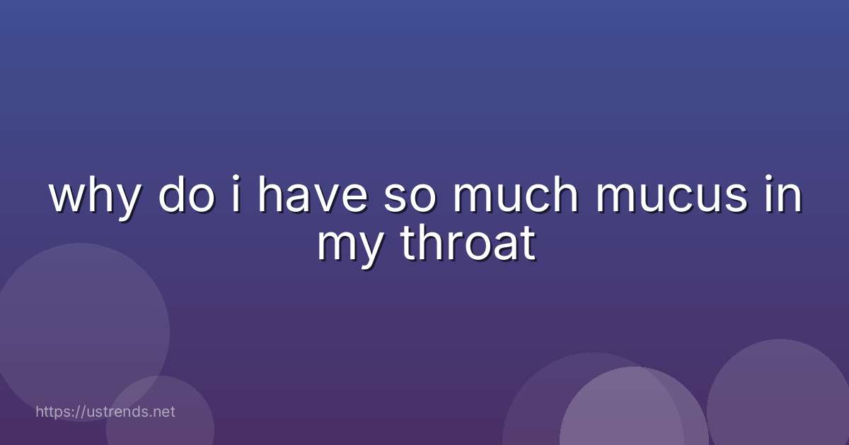 why do i have so much mucus in my throat