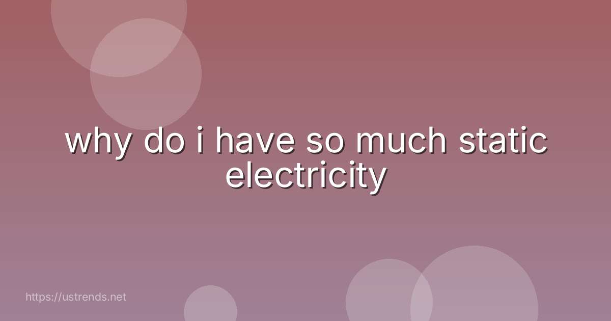 why do i have so much static electricity