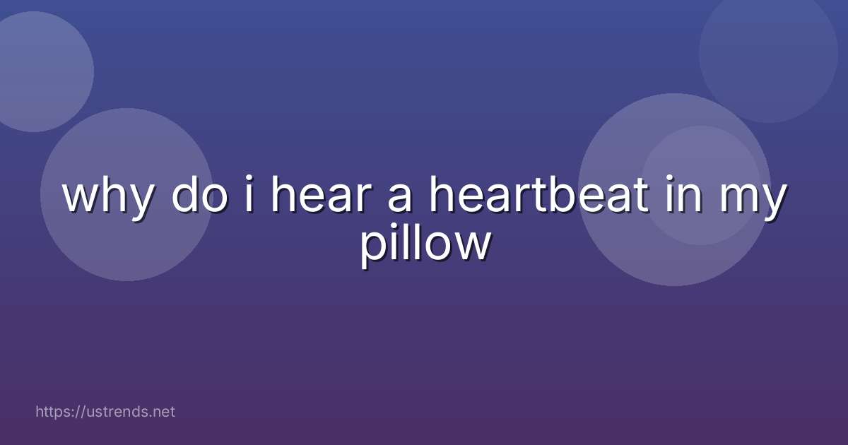 why do i hear a heartbeat in my pillow