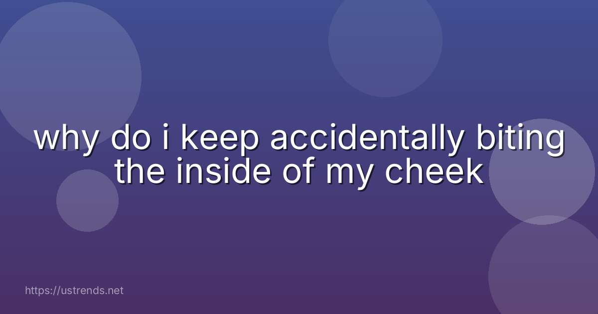 why do i keep accidentally biting the inside of my cheek
