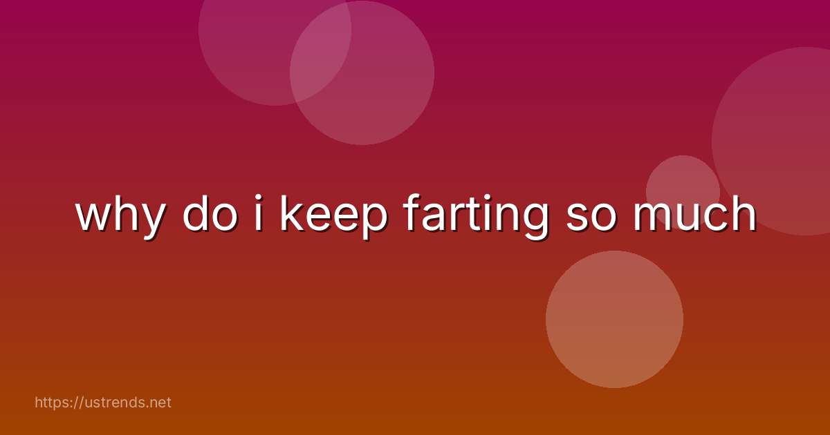 why do i keep farting so much