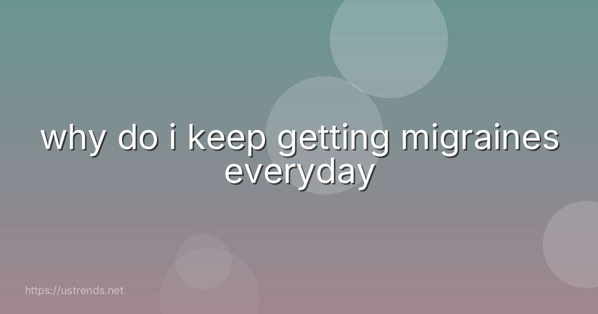 why do i keep getting migraines everyday