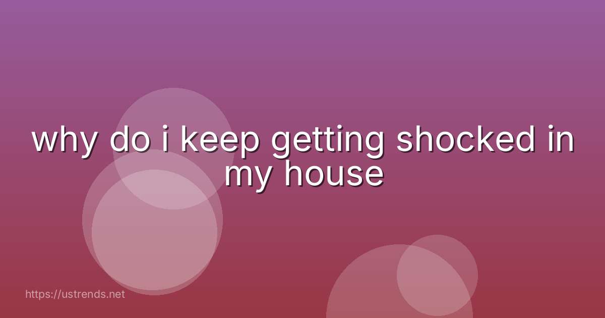 why do i keep getting shocked in my house