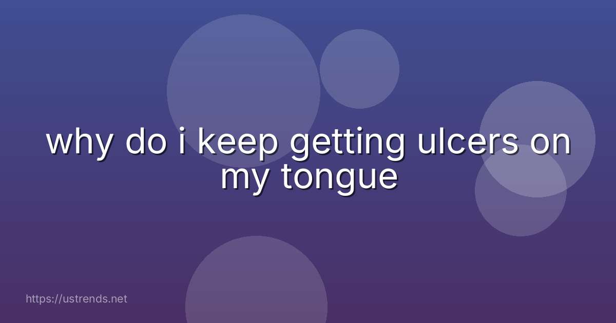 why do i keep getting ulcers on my tongue