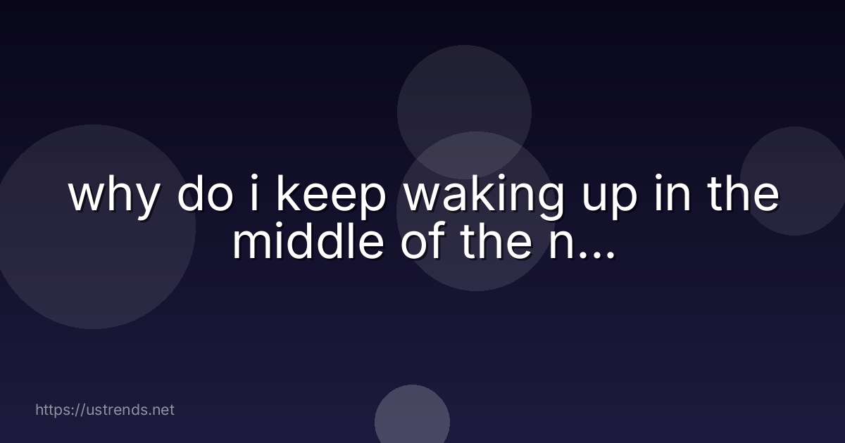 why do i keep waking up in the middle of the n...