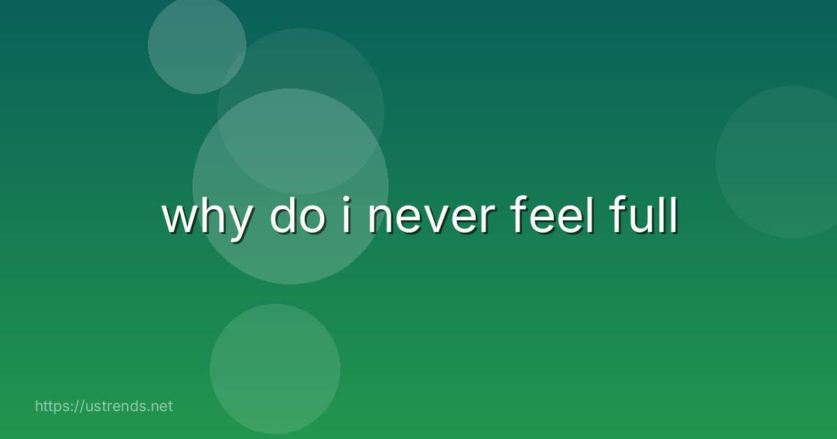 why do i never feel full