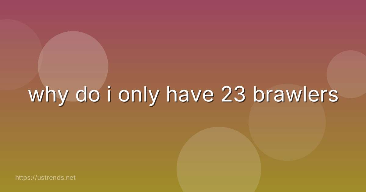 why do i only have 23 brawlers