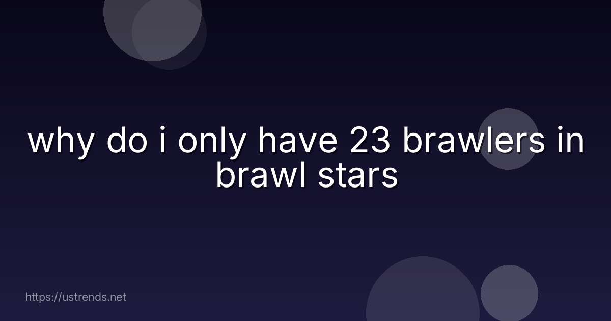 why do i only have 23 brawlers in brawl stars