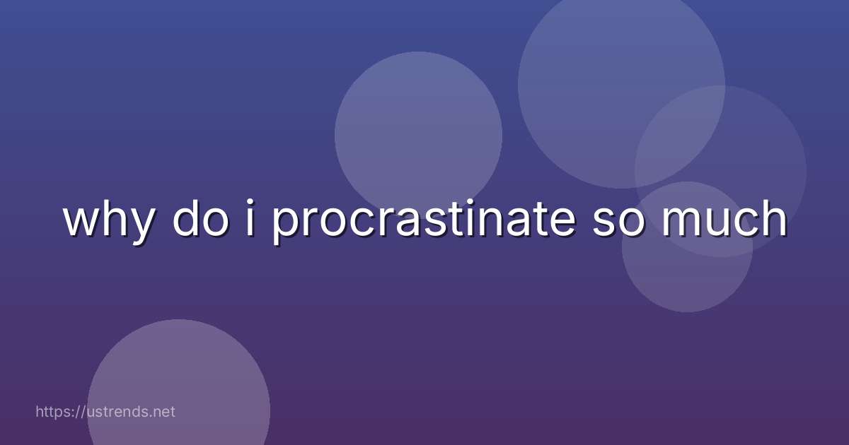 why do i procrastinate so much