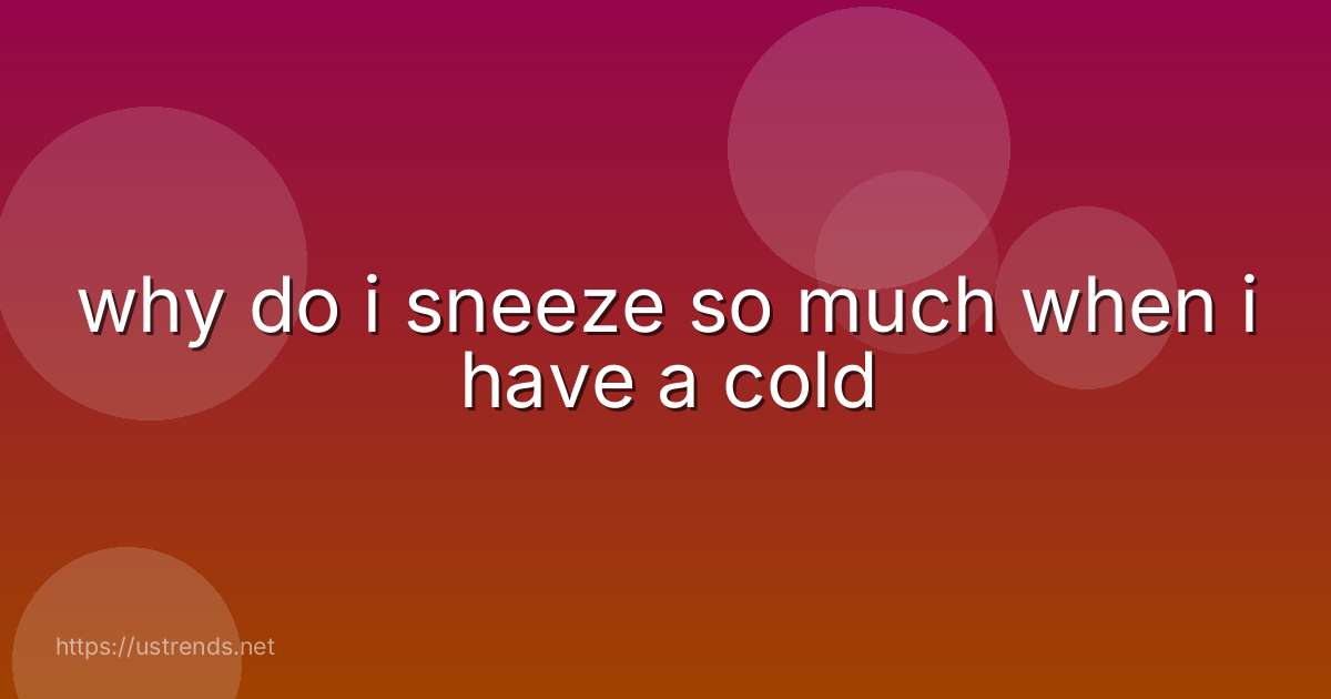 why do i sneeze so much when i have a cold