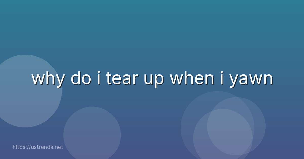 why do i tear up when i yawn