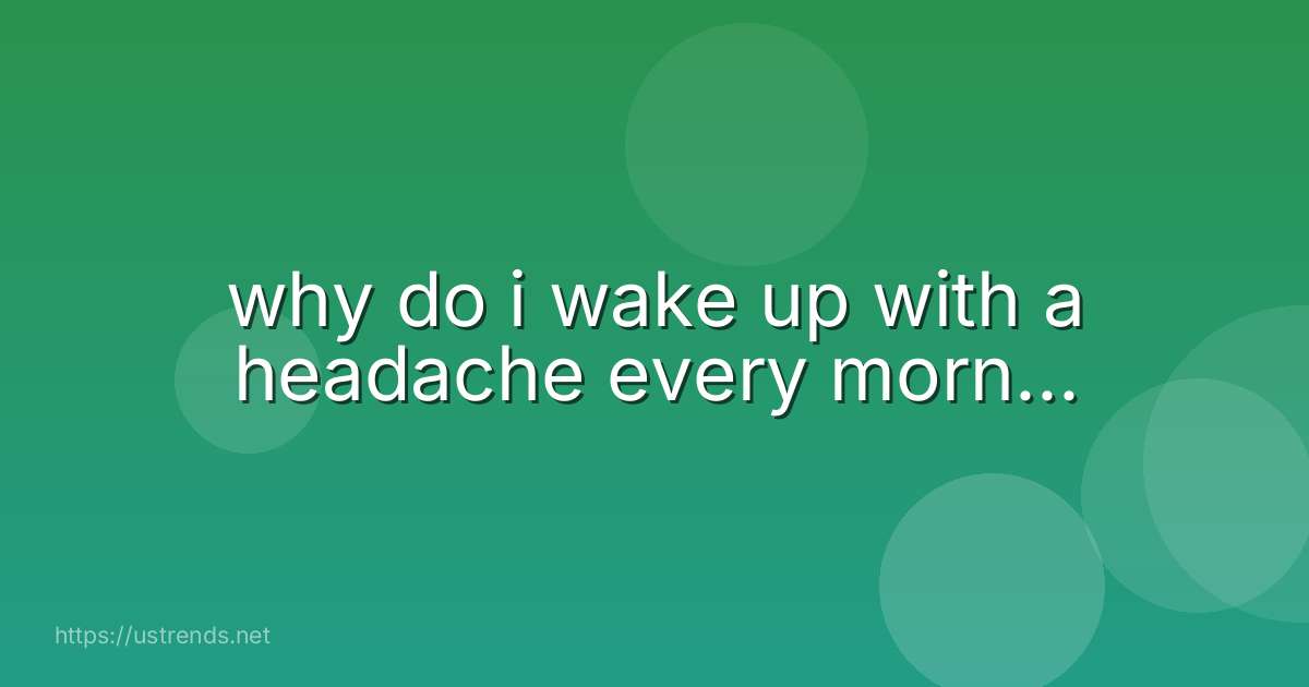 why do i wake up with a headache every morn...
