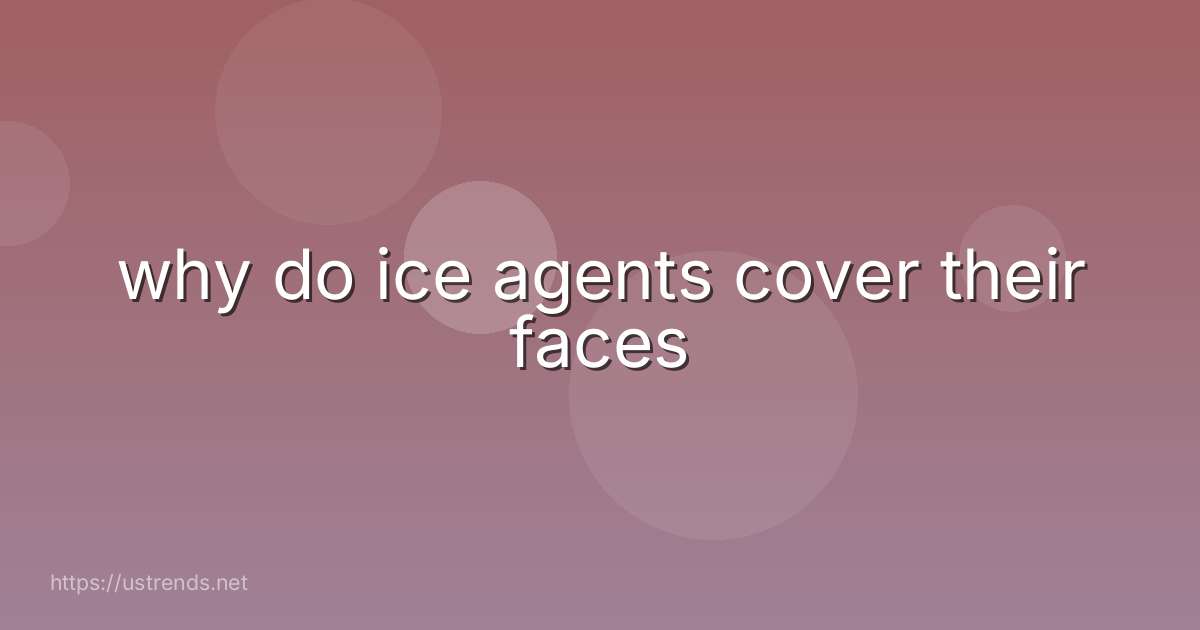 why do ice agents cover their faces