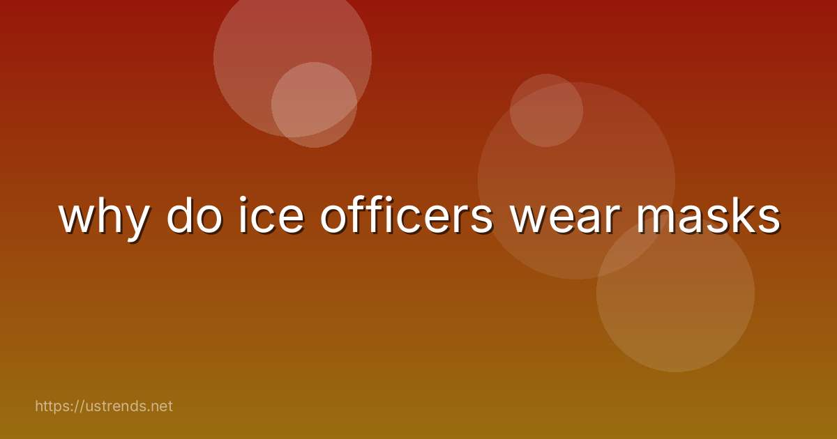 why do ice officers wear masks