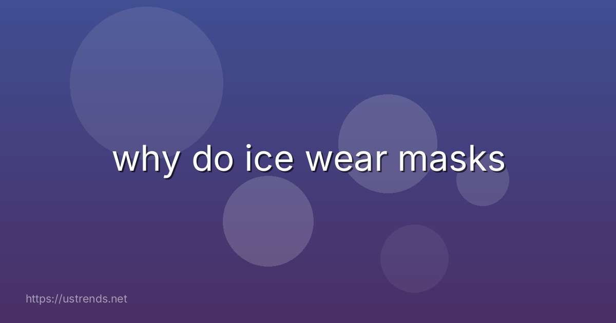 why do ice wear masks