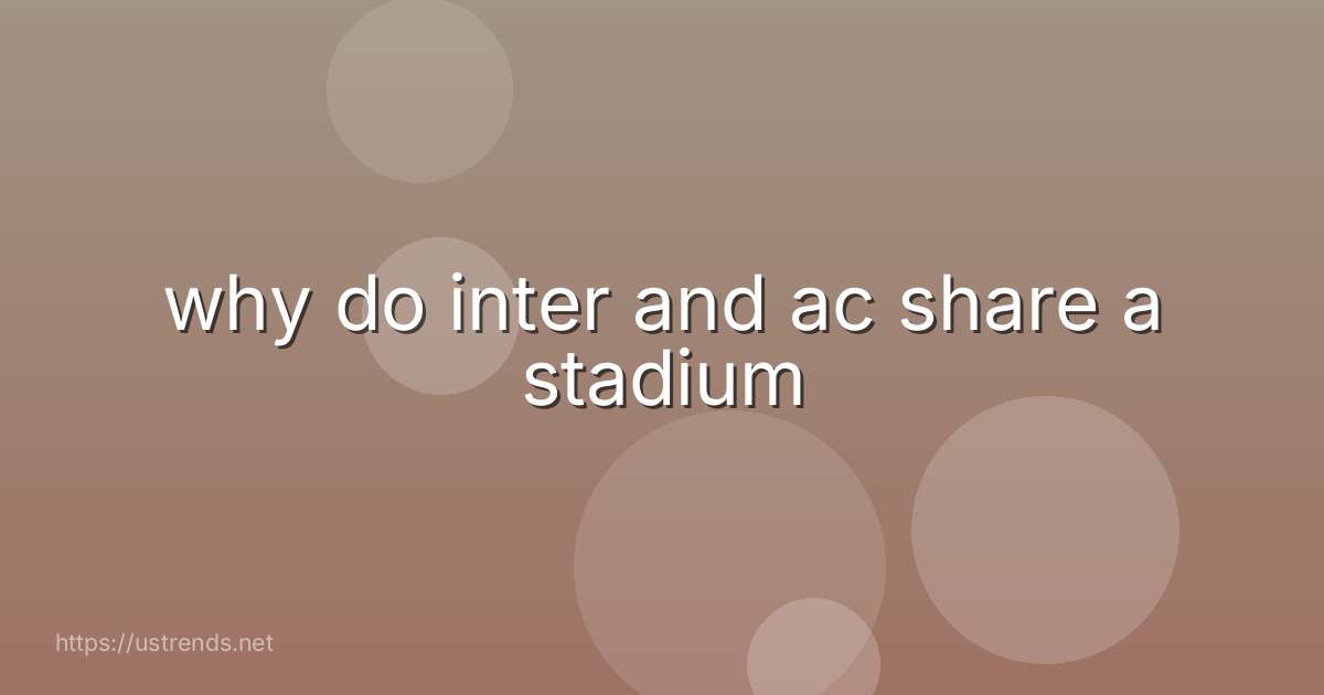 why do inter and ac share a stadium