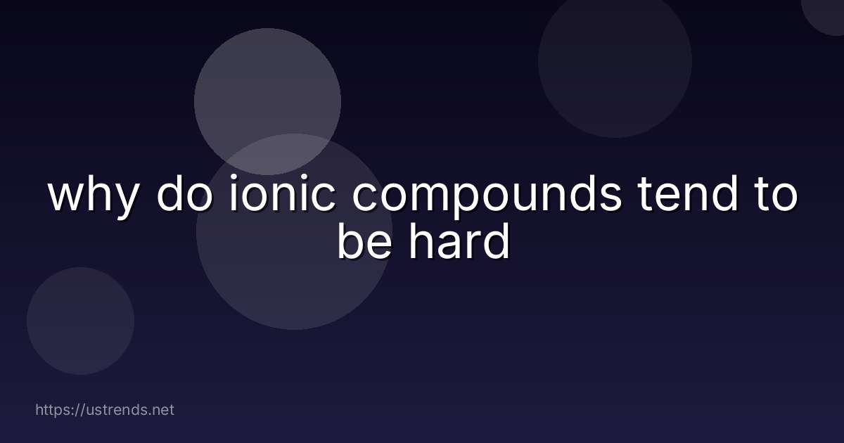 why do ionic compounds tend to be hard