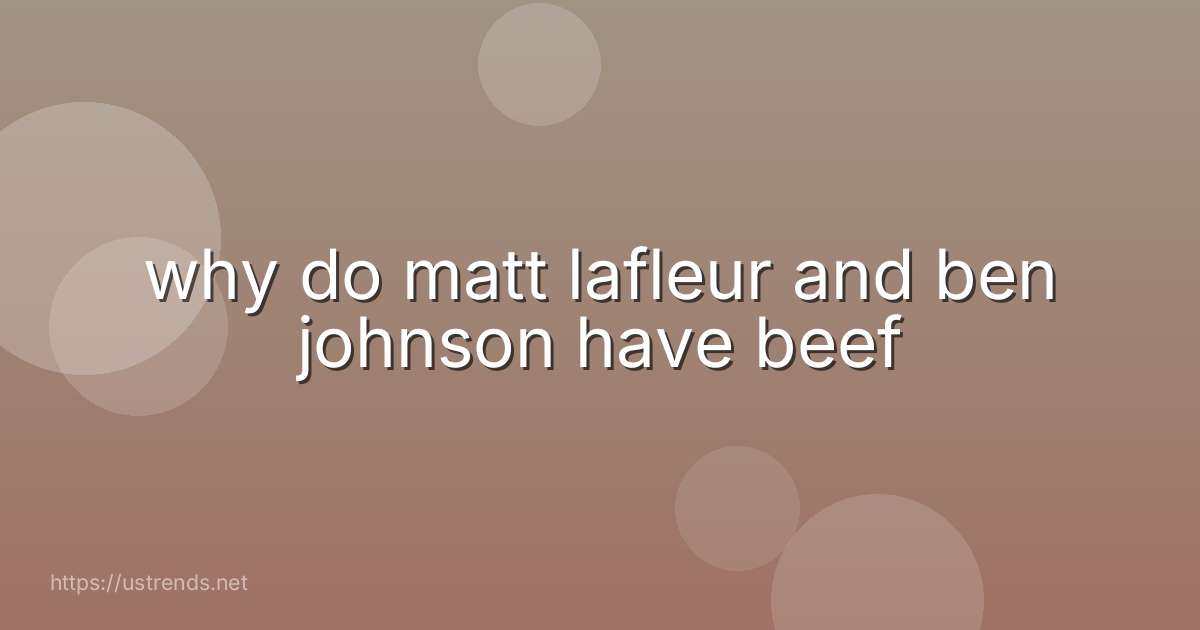 why do matt lafleur and ben johnson have beef