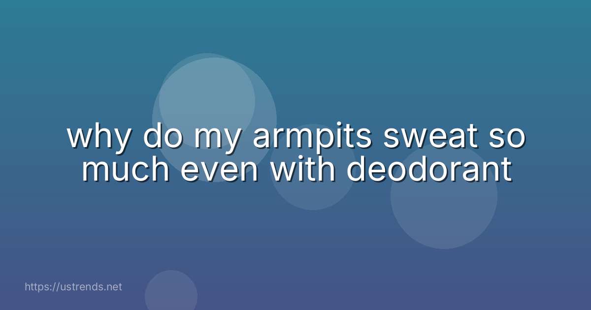 why do my armpits sweat so much even with deodorant