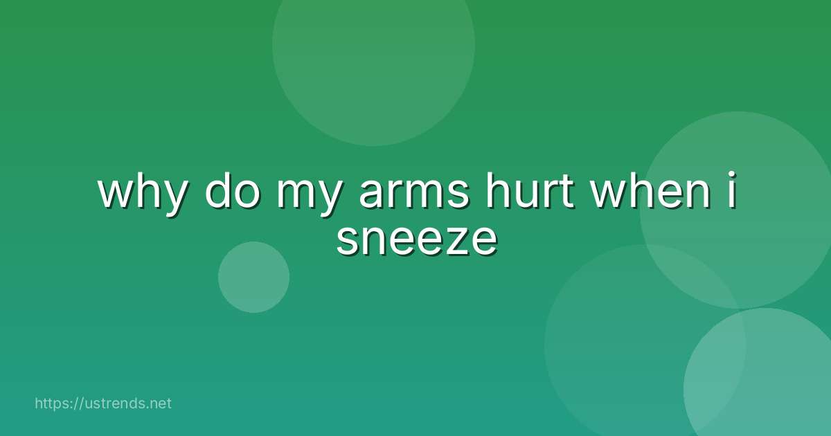 why do my arms hurt when i sneeze