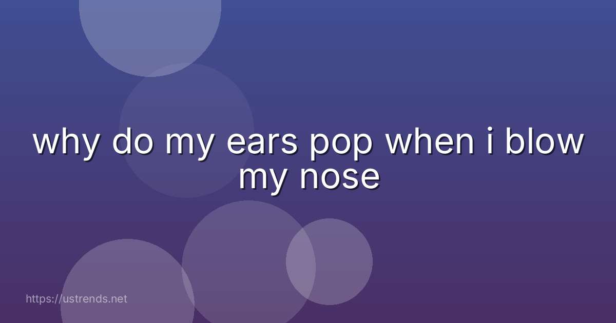 why do my ears pop when i blow my nose