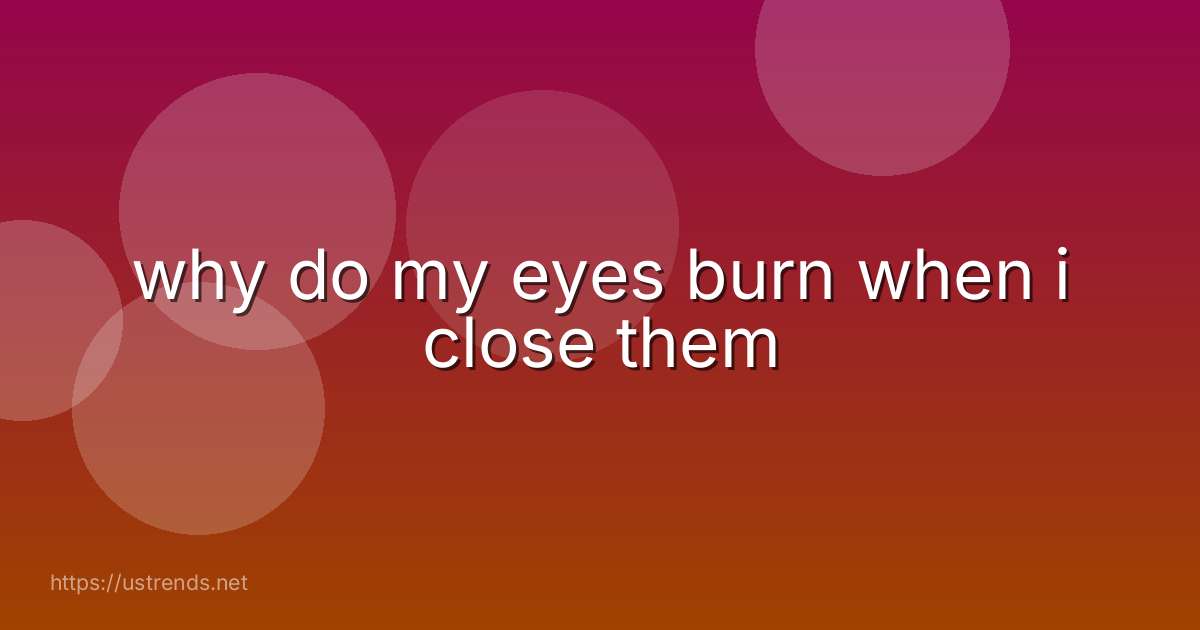 why do my eyes burn when i close them