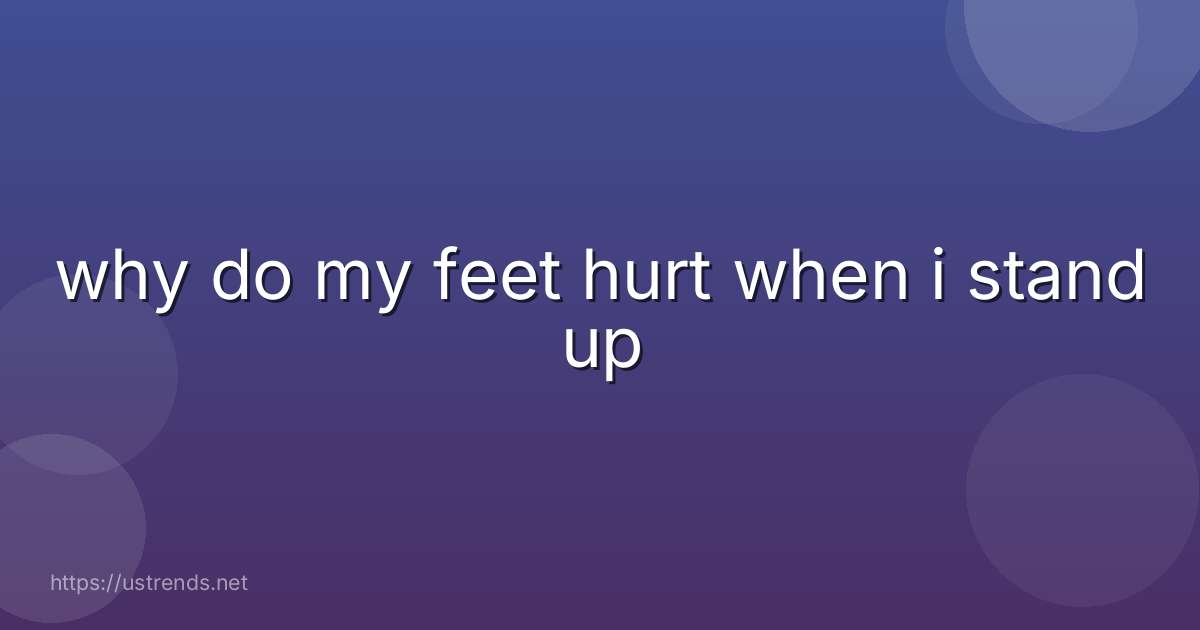 why do my feet hurt when i stand up