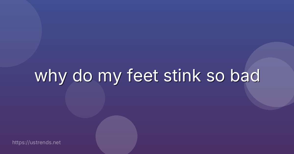 why do my feet stink so bad