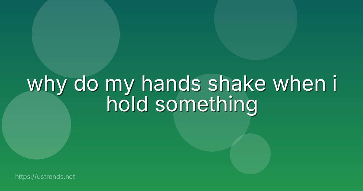why do my hands shake when i hold something