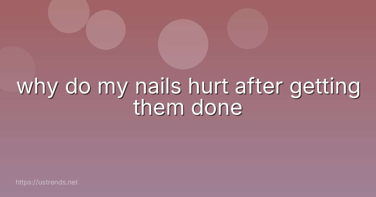 why do my nails hurt after getting them done