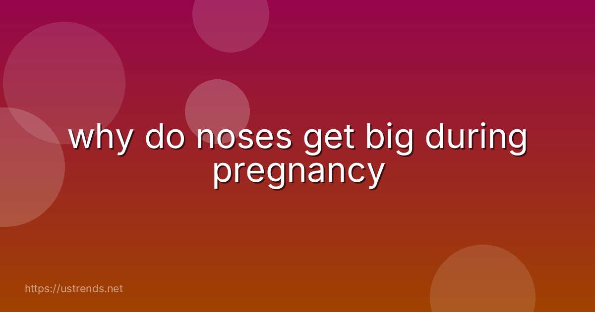 why do noses get big during pregnancy