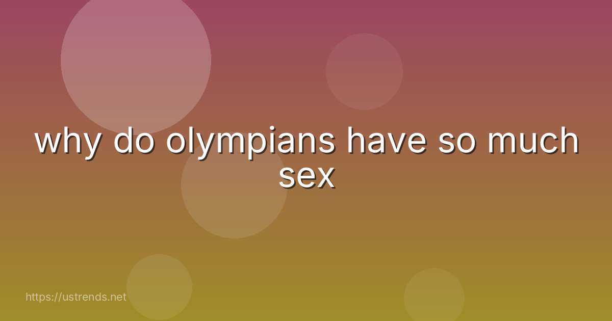 why do olympians have so much sex