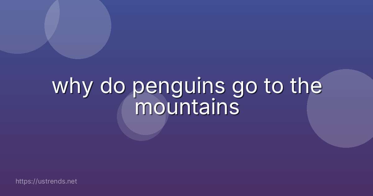 why do penguins go to the mountains