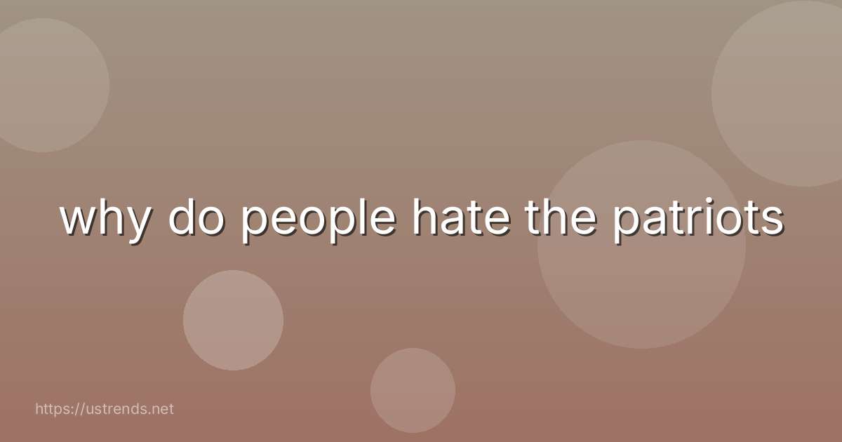 why do people hate the patriots