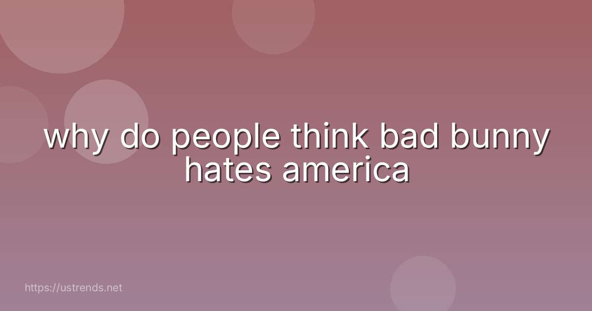 why do people think bad bunny hates america
