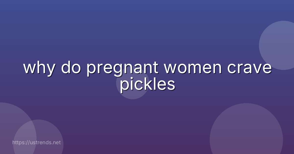 why do pregnant women crave pickles