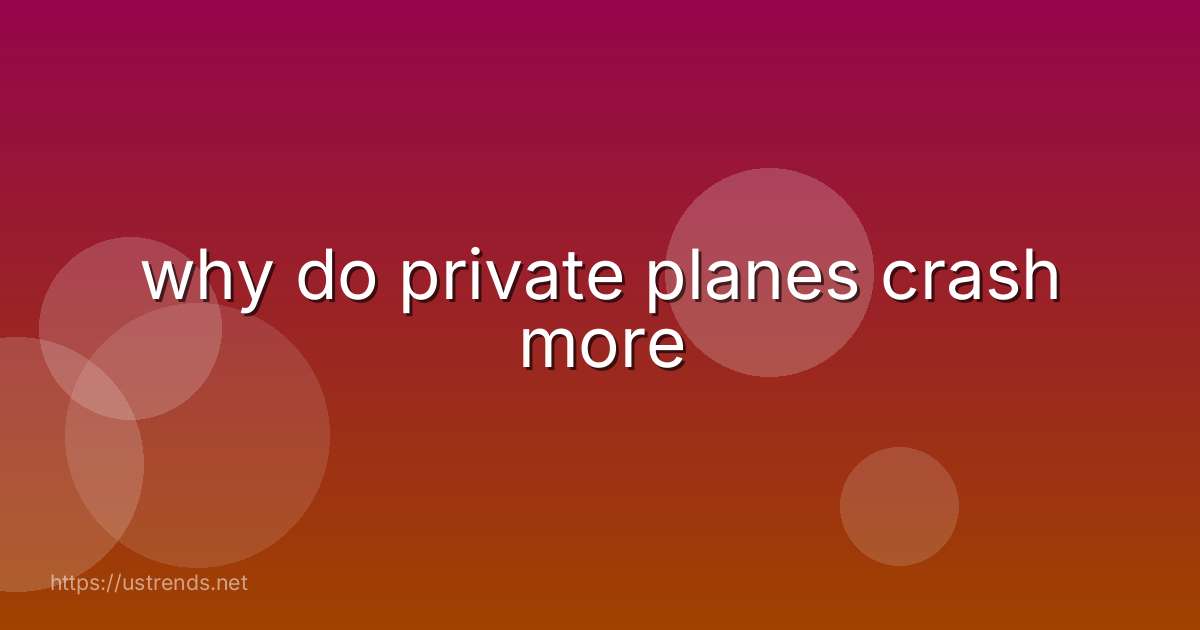 why do private planes crash more